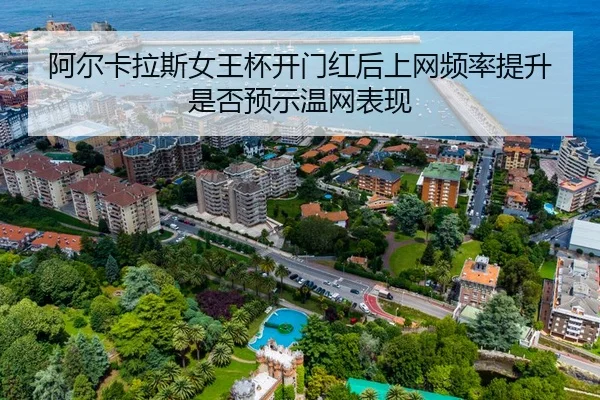 阿尔卡拉斯女王杯开门红后上网频率提升是否预示温网表现