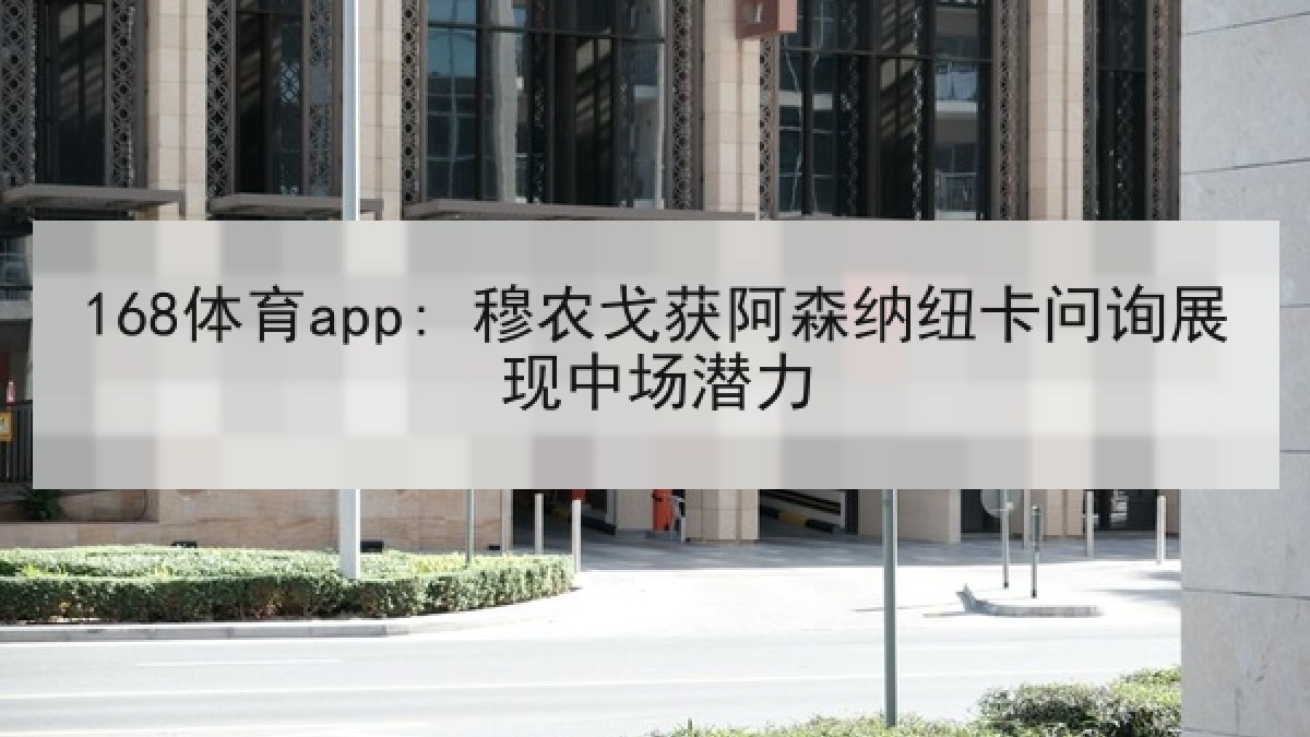 168体育app: 穆农戈获阿森纳纽卡问询展现中场潜力 168体育app: 穆农戈获阿森纳纽卡问询展现中场潜力