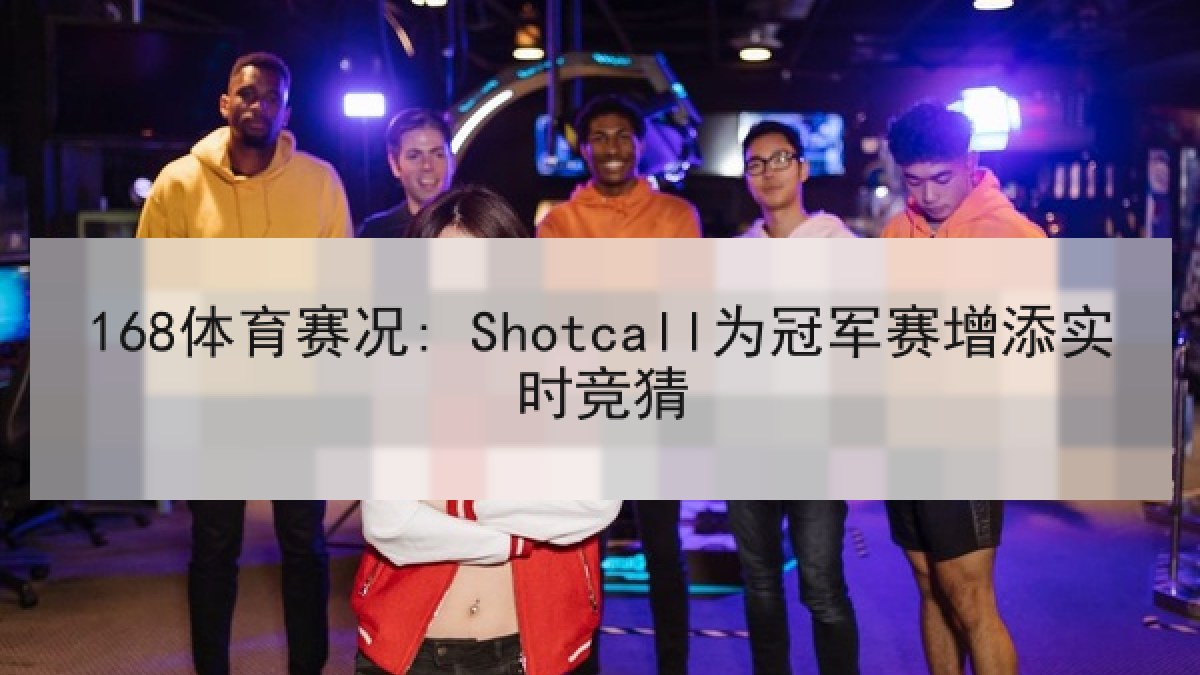 168体育赛况: Shotcall为冠军赛增添实时竞猜