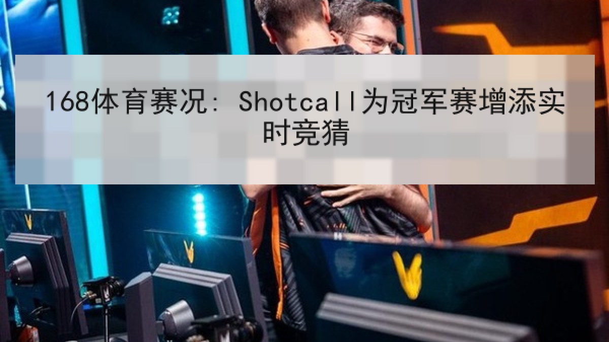 168体育赛况: Shotcall为冠军赛增添实时竞猜
