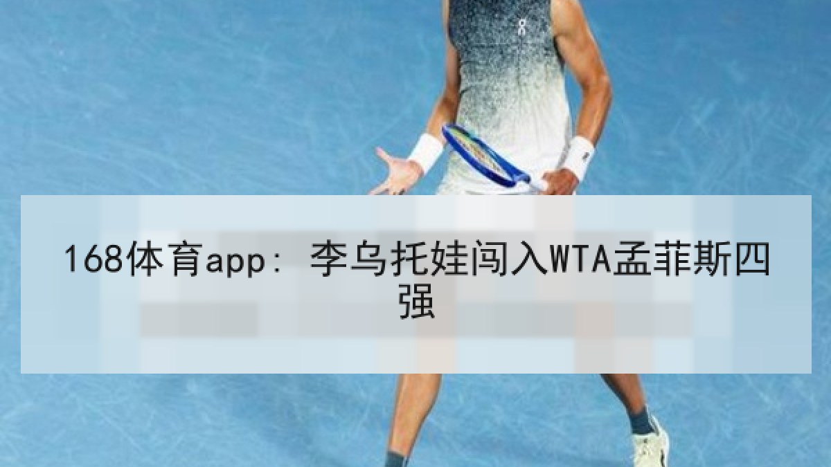 168体育app: 李乌托娃闯入WTA孟菲斯四强