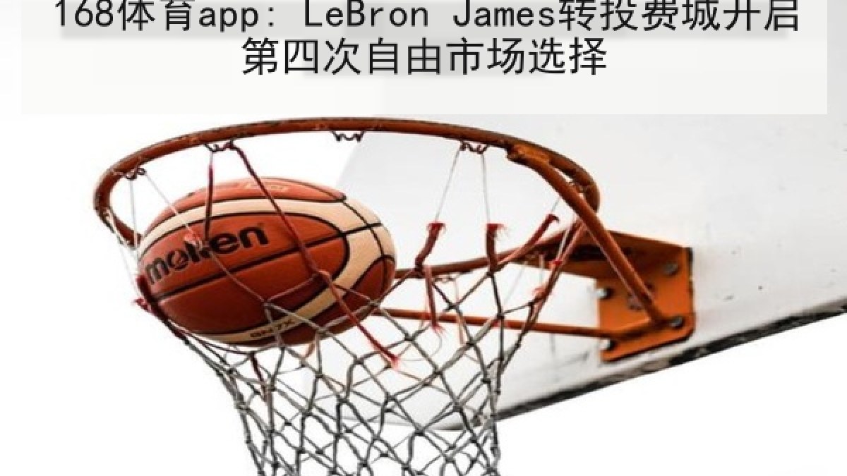 168体育app: LeBron James转投费城开启第四次自由市场选择 168体育app: LeBron James转投费城开启第四次自由市场选择