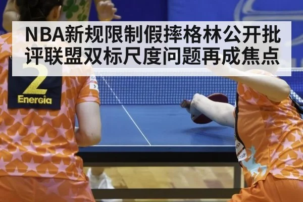 NBA新规限制假摔格林公开批评联盟双标尺度问题再成焦点