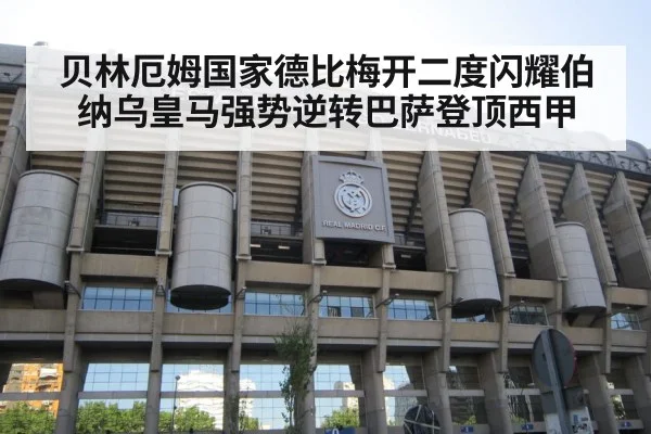 贝林厄姆国家德比梅开二度闪耀伯纳乌皇马强势逆转巴萨登顶西甲